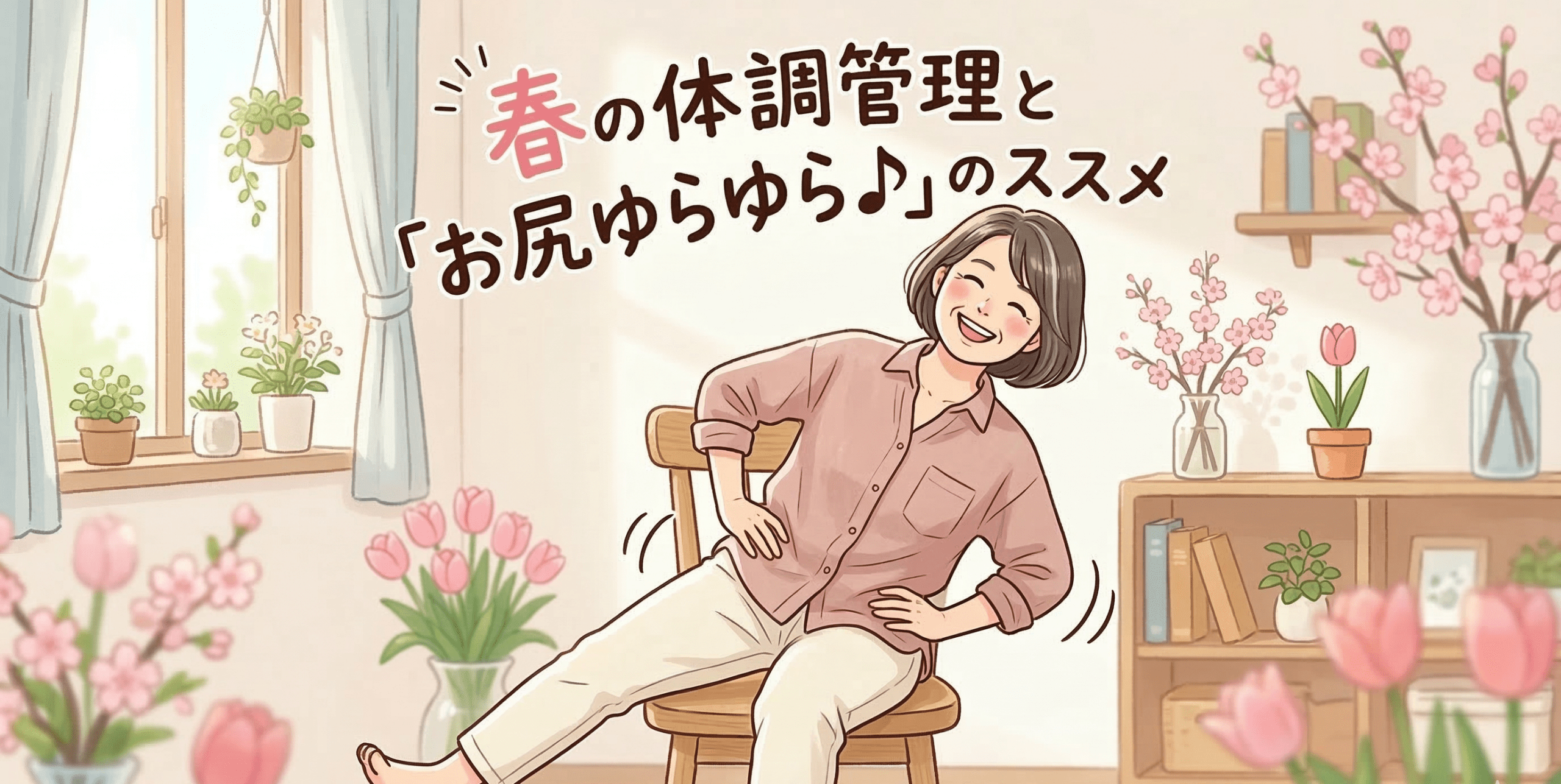 🌸 春の体調管理と「お尻ゆらゆら♪」のススメ